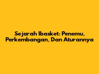 Sejarah Ibasket: Penemu, Perkembangan, Dan Aturannya