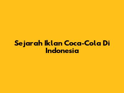 Sejarah Iklan Coca-Cola Di Indonesia