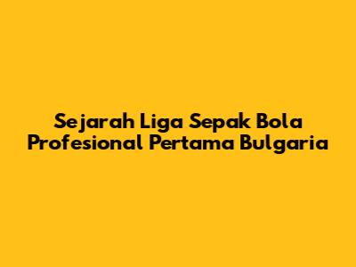 Sejarah Liga Sepak Bola Profesional Pertama Bulgaria