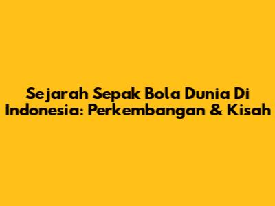 Sejarah Sepak Bola Dunia Di Indonesia: Perkembangan & Kisah