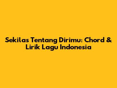 Sekilas Tentang Dirimu: Chord & Lirik Lagu Indonesia