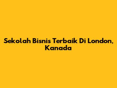 Sekolah Bisnis Terbaik Di London, Kanada