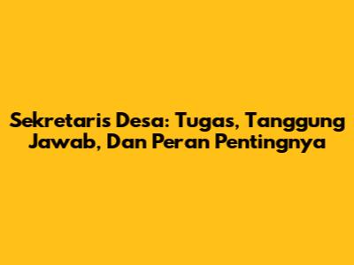 Sekretaris Desa: Tugas, Tanggung Jawab, Dan Peran Pentingnya