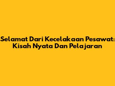 Selamat Dari Kecelakaan Pesawat: Kisah Nyata Dan Pelajaran