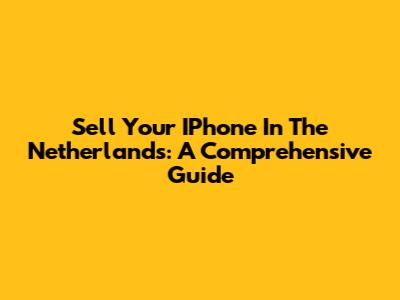 Sell Your IPhone In The Netherlands: A Comprehensive Guide