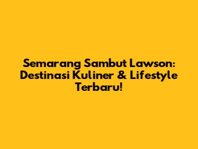 Semarang Sambut Lawson: Destinasi Kuliner & Lifestyle Terbaru!