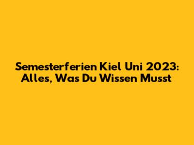Semesterferien Kiel Uni 2023: Alles, Was Du Wissen Musst