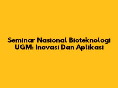 Seminar Nasional Bioteknologi UGM: Inovasi Dan Aplikasi