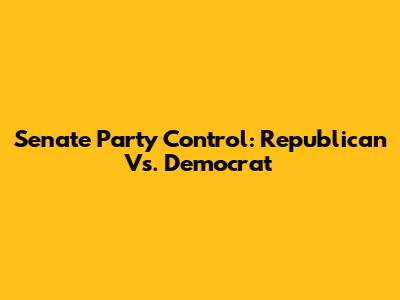 Senate Party Control: Republican Vs. Democrat