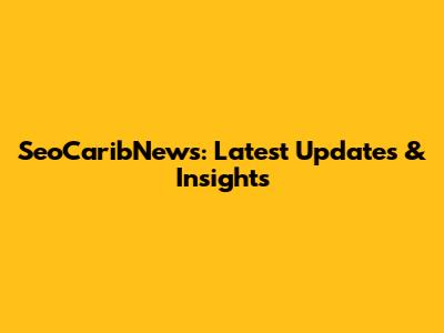 SeoCaribNews: Latest Updates & Insights