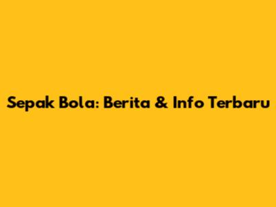 Sepak Bola: Berita & Info Terbaru