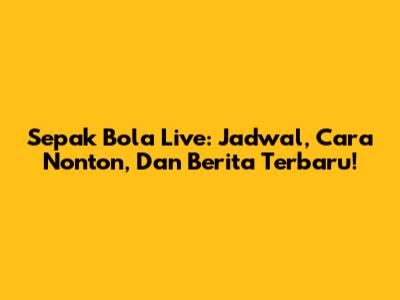Sepak Bola Live: Jadwal, Cara Nonton, Dan Berita Terbaru!