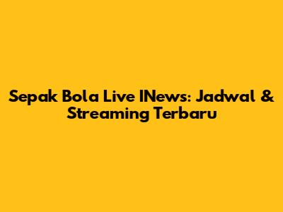 Sepak Bola Live INews: Jadwal & Streaming Terbaru