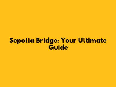 Sepolia Bridge: Your Ultimate Guide