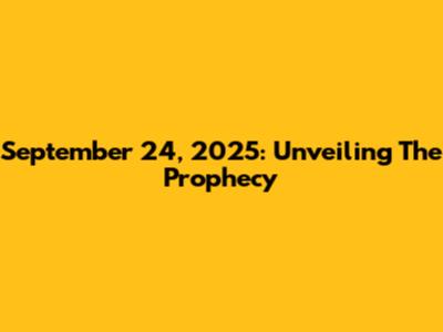 September 24, 2025: Unveiling The Prophecy