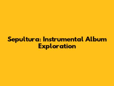 Sepultura: Instrumental Album Exploration