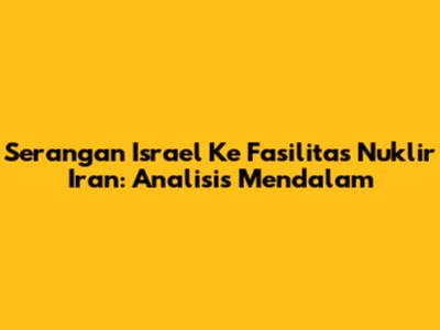 Serangan Israel Ke Fasilitas Nuklir Iran: Analisis Mendalam
