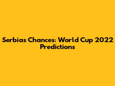 Serbia's Chances: World Cup 2022 Predictions