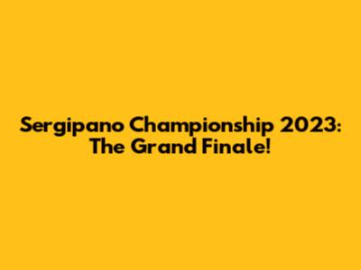 Sergipano Championship 2023: The Grand Finale!