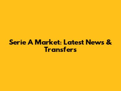 Serie A Market: Latest News & Transfers