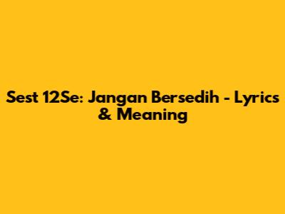Sest 12Se: Jangan Bersedih - Lyrics & Meaning