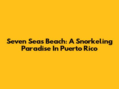 Seven Seas Beach: A Snorkeling Paradise In Puerto Rico
