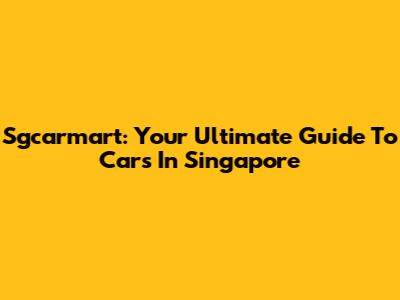 Sgcarmart: Your Ultimate Guide To Cars In Singapore