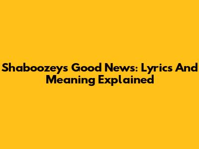 Shaboozey's "Good News": Lyrics And Meaning Explained