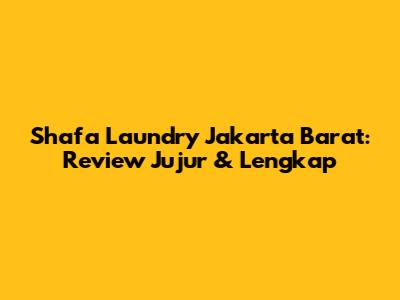 Shafa Laundry Jakarta Barat: Review Jujur & Lengkap