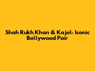 Shah Rukh Khan & Kajol: Iconic Bollywood Pair