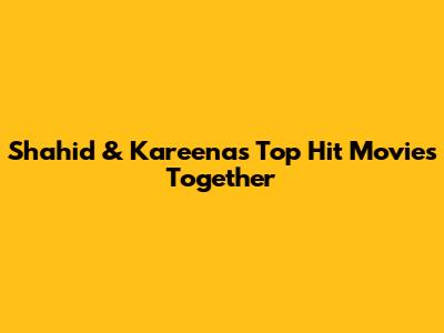 Shahid & Kareena's Top Hit Movies Together