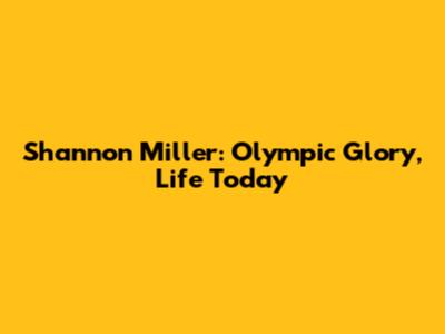 Shannon Miller: Olympic Glory, Life Today