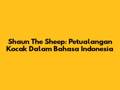 Shaun The Sheep: Petualangan Kocak Dalam Bahasa Indonesia
