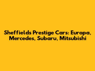 Sheffield's Prestige Cars: Europa, Mercedes, Subaru, Mitsubishi