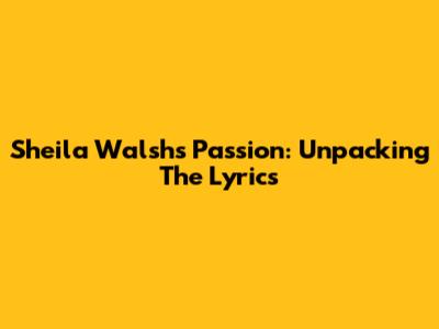 Sheila Walsh's Passion: Unpacking The Lyrics