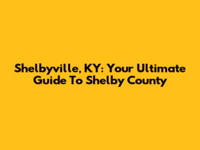 Shelbyville, KY: Your Ultimate Guide To Shelby County