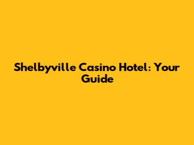 Shelbyville Casino Hotel: Your Guide