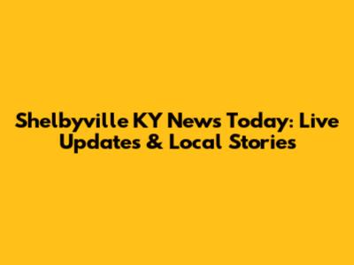 Shelbyville KY News Today: Live Updates & Local Stories