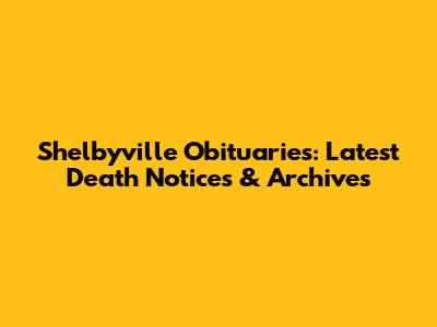 Shelbyville Obituaries: Latest Death Notices & Archives