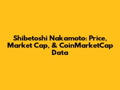 Shibetoshi Nakamoto: Price, Market Cap, & CoinMarketCap Data