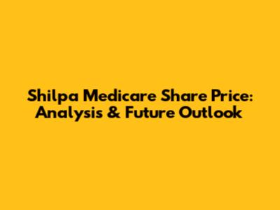 Shilpa Medicare Share Price: Analysis & Future Outlook