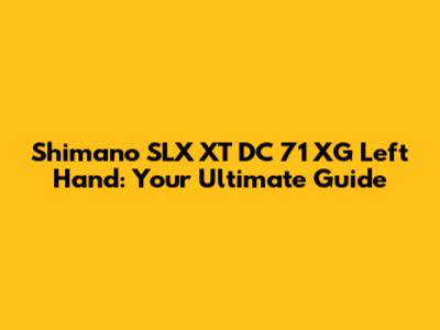Shimano SLX XT DC 71 XG Left Hand: Your Ultimate Guide