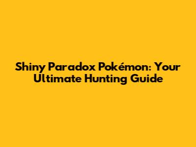 Shiny Paradox Pokémon: Your Ultimate Hunting Guide