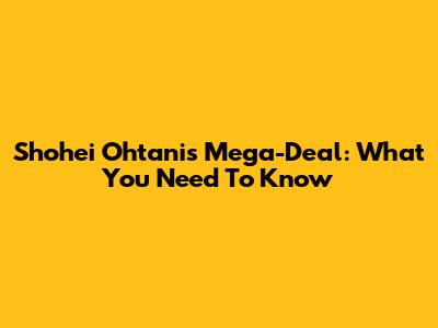 Shohei Ohtani's Mega-Deal: What You Need To Know