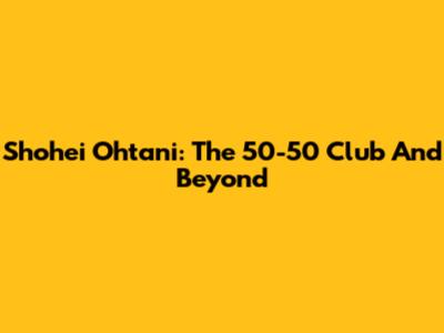 Shohei Ohtani: The 50-50 Club And Beyond