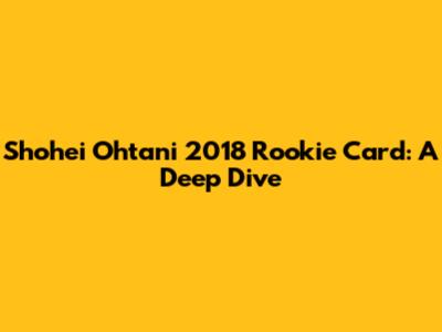 Shohei Ohtani 2018 Rookie Card: A Deep Dive