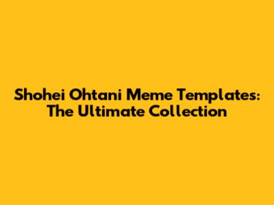 Shohei Ohtani Meme Templates: The Ultimate Collection