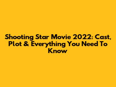 Shooting Star Movie 2022: Cast, Plot & Everything You Need To Know
