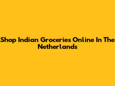 Shop Indian Groceries Online In The Netherlands