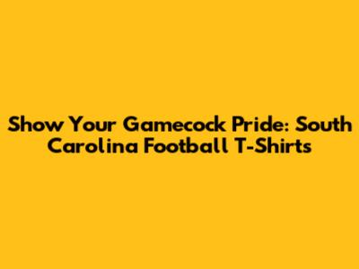 Show Your Gamecock Pride: South Carolina Football T-Shirts